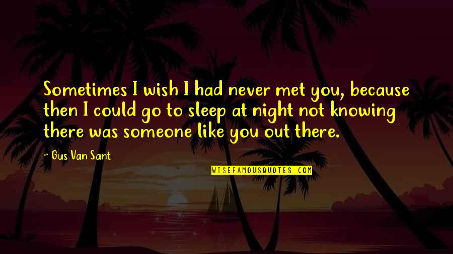 Doug Billings Quotes By Gus Van Sant: Sometimes I wish I had never met you,