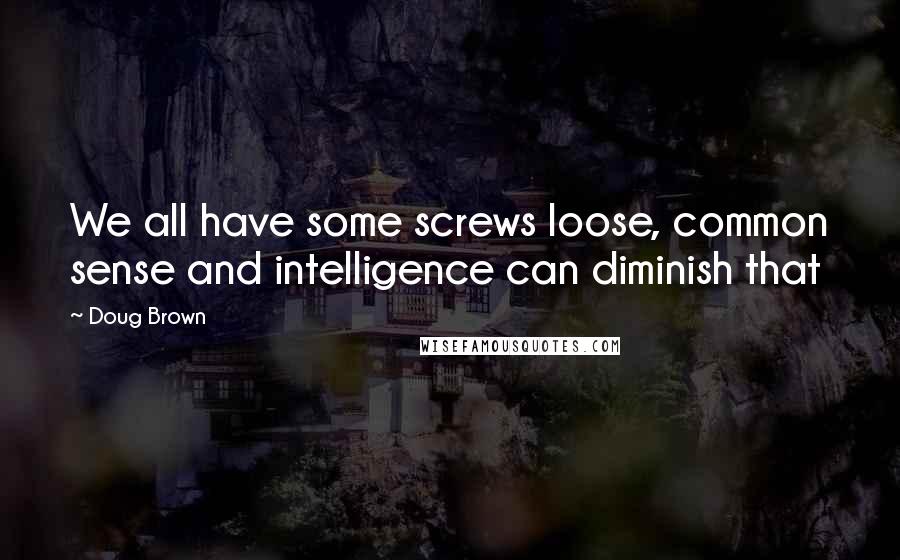 Doug Brown quotes: We all have some screws loose, common sense and intelligence can diminish that