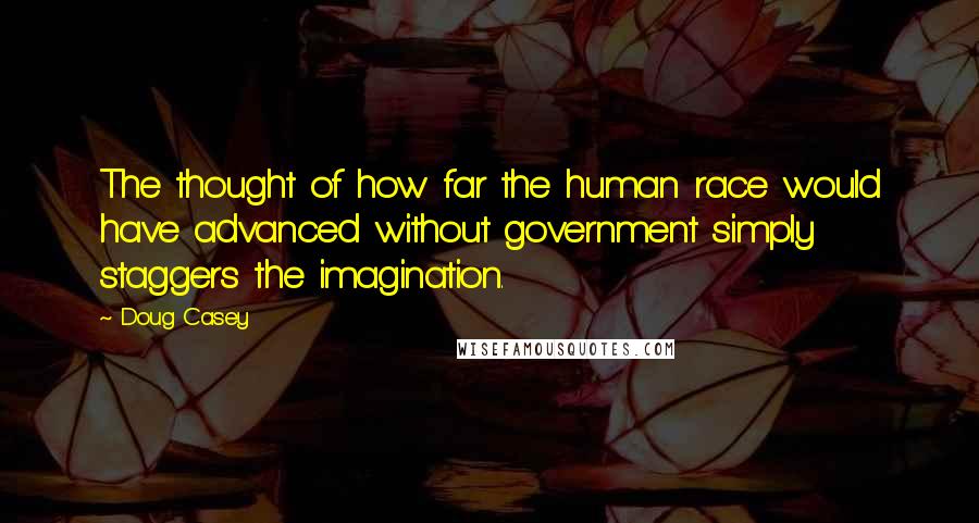 Doug Casey quotes: The thought of how far the human race would have advanced without government simply staggers the imagination. Doug Casey quotes: The thought of how far the human race would have advanced without government simply staggers the imagination.