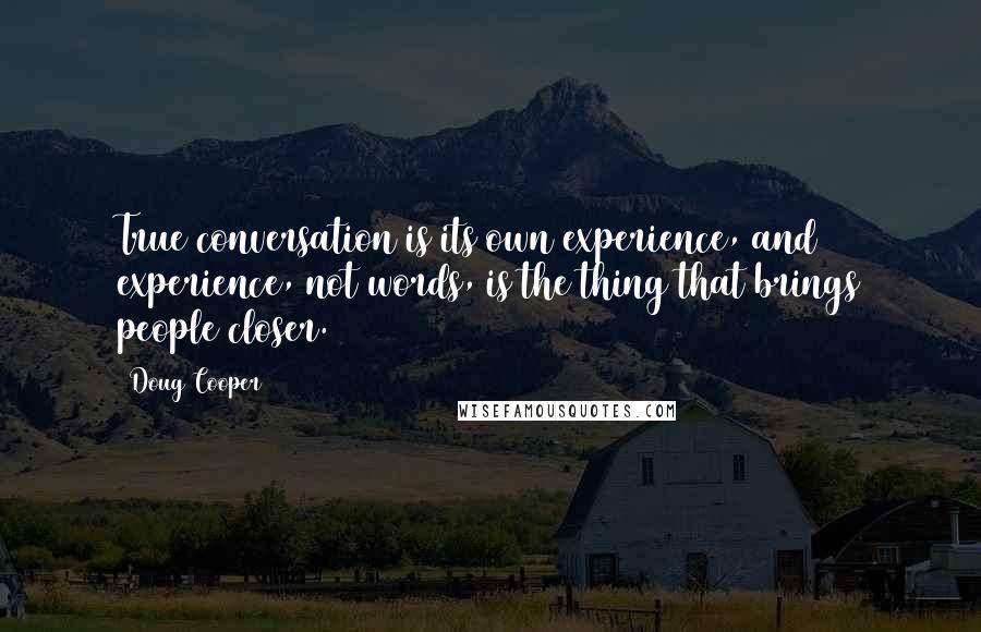 Doug Cooper quotes: True conversation is its own experience, and experience, not words, is the thing that brings people closer.