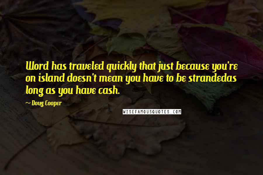 Doug Cooper quotes: Word has traveled quickly that just because you're on island doesn't mean you have to be strandedas long as you have cash.