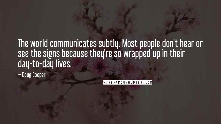 Doug Cooper quotes: The world communicates subtly. Most people don't hear or see the signs because they're so wrapped up in their day-to-day lives.