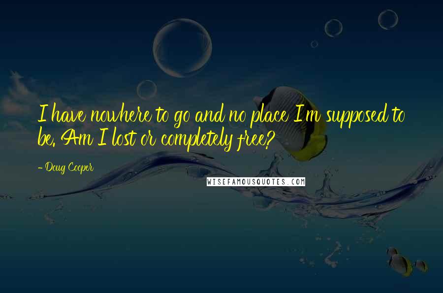 Doug Cooper quotes: I have nowhere to go and no place I'm supposed to be. Am I lost or completely free?