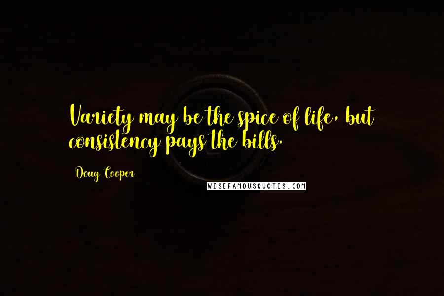 Doug Cooper quotes: Variety may be the spice of life, but consistency pays the bills.