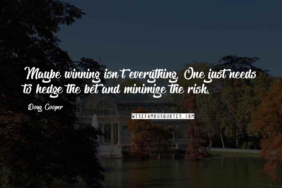 Doug Cooper quotes: Maybe winning isn't everything. One just needs to hedge the bet and minimize the risk.