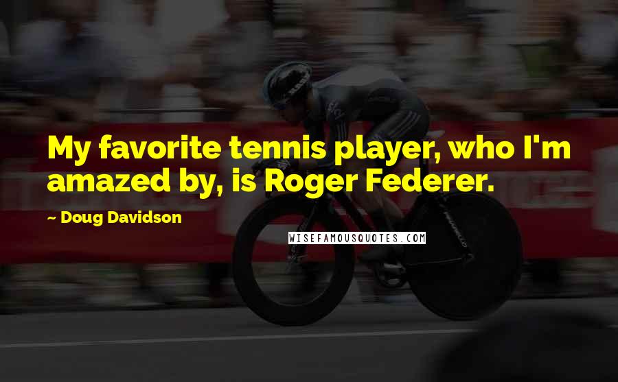 Doug Davidson quotes: My favorite tennis player, who I'm amazed by, is Roger Federer.