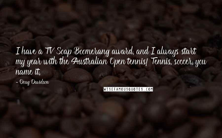 Doug Davidson quotes: I have a TV Soap Boomerang award, and I always start my year with the Australian Open tennis! Tennis, soccer, you name it.