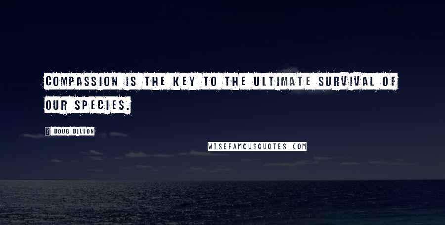 Doug Dillon quotes: Compassion is the key to the ultimate survival of our species.