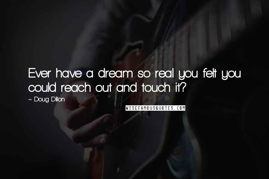 Doug Dillon quotes: Ever have a dream so real you felt you could reach out and touch it?