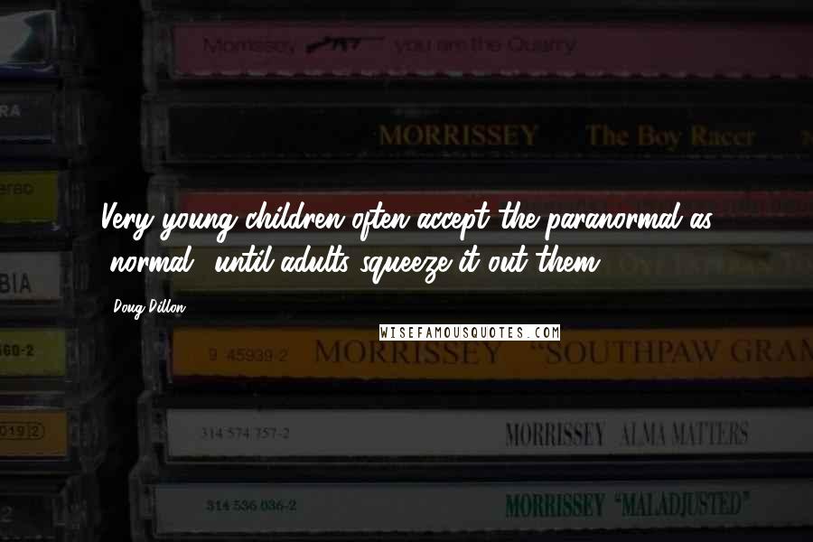 Doug Dillon quotes: Very young children often accept the paranormal as "normal" until adults squeeze it out them.