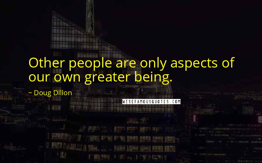 Doug Dillon quotes: Other people are only aspects of our own greater being.