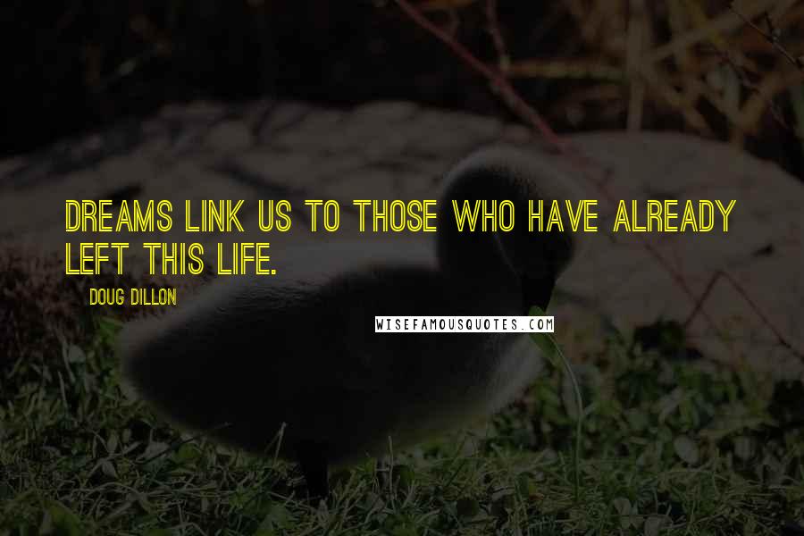 Doug Dillon quotes: Dreams link us to those who have already left this life.