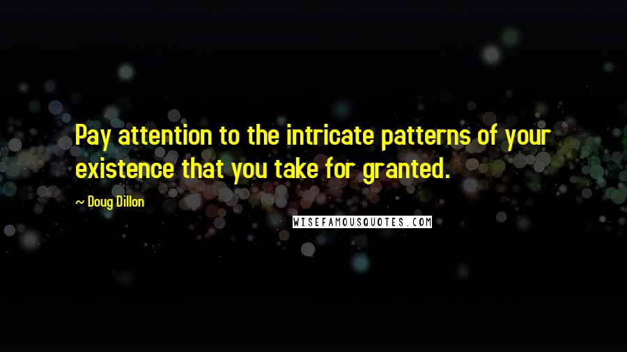 Doug Dillon quotes: Pay attention to the intricate patterns of your existence that you take for granted.