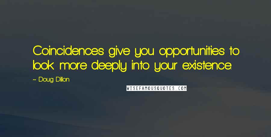Doug Dillon quotes: Coincidences give you opportunities to look more deeply into your existence.