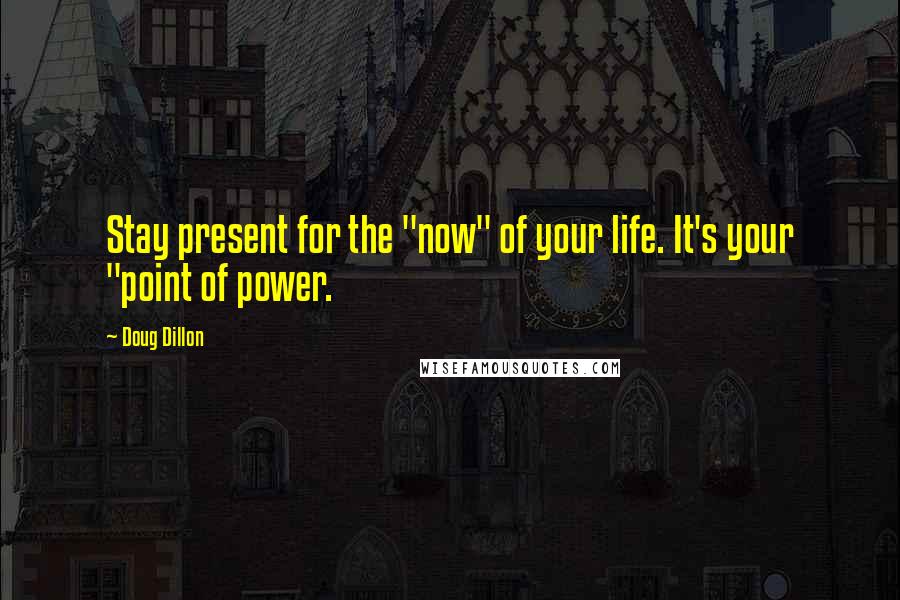 Doug Dillon quotes: Stay present for the "now" of your life. It's your "point of power.