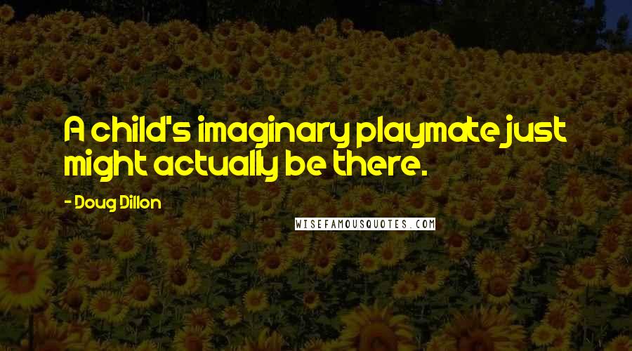Doug Dillon quotes: A child's imaginary playmate just might actually be there.