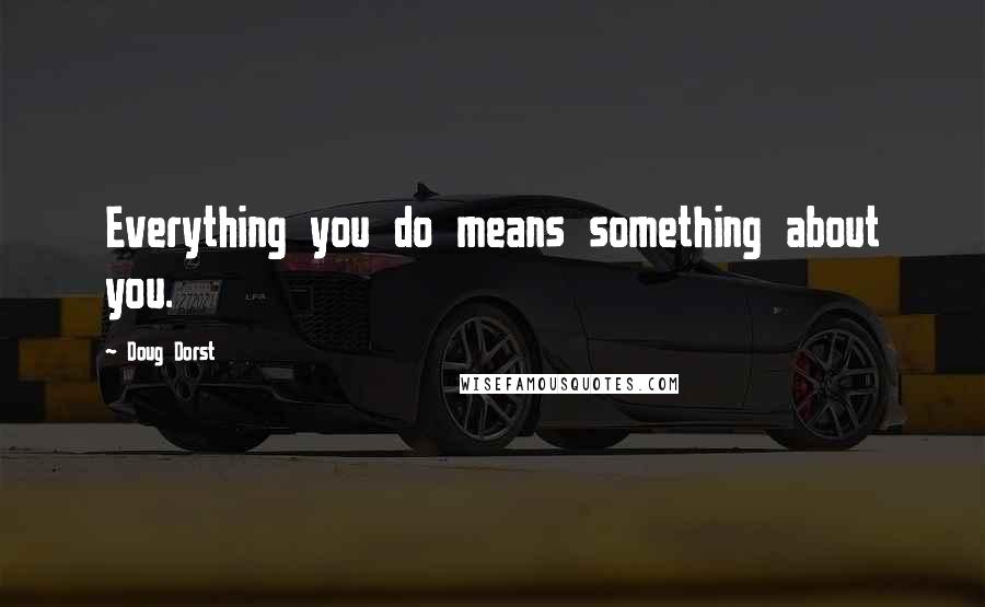Doug Dorst quotes: Everything you do means something about you.