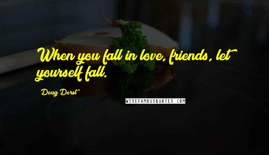 Doug Dorst quotes: When you fall in love, friends, let yourself fall.