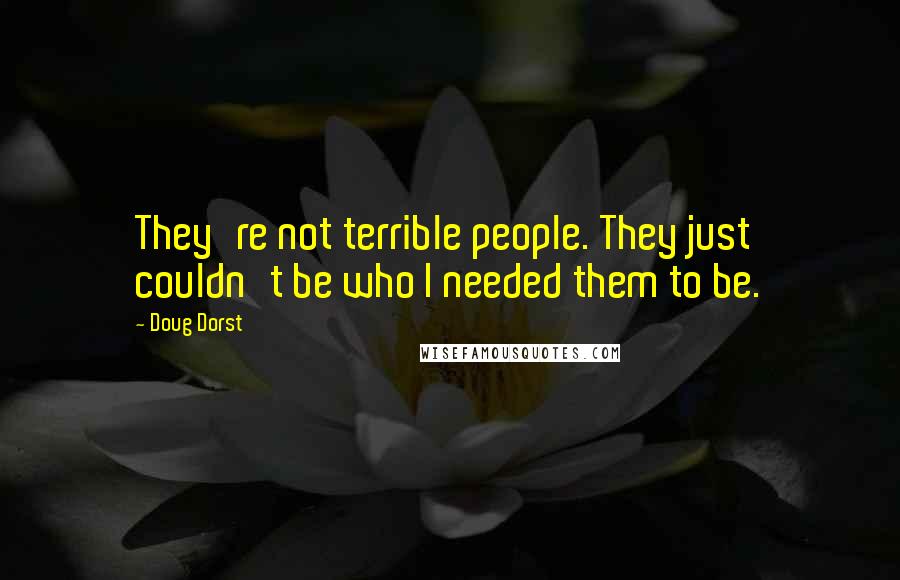 Doug Dorst quotes: They're not terrible people. They just couldn't be who I needed them to be.