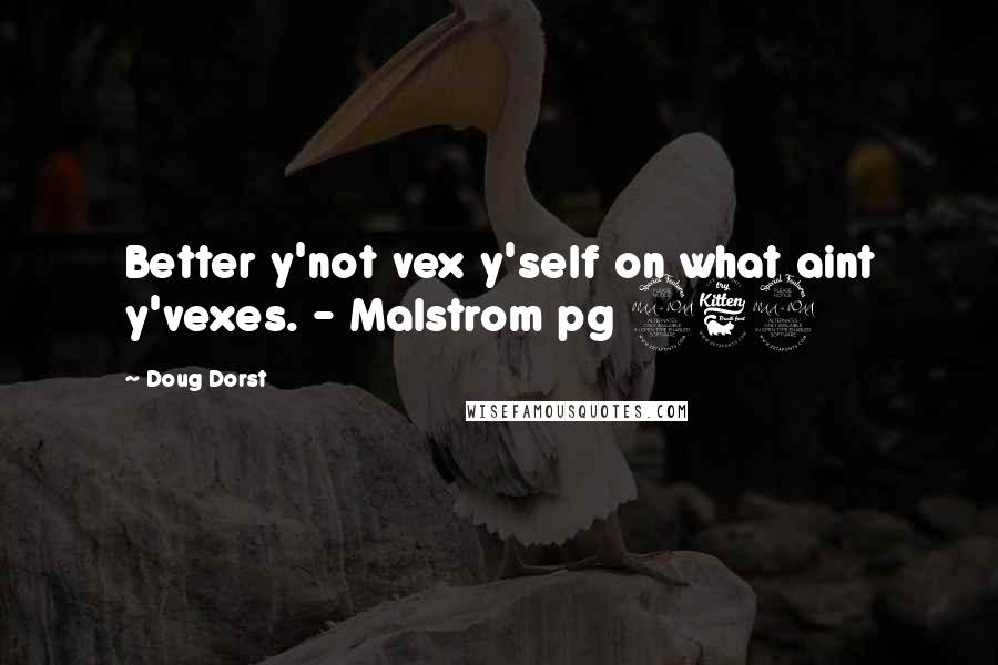 Doug Dorst quotes: Better y'not vex y'self on what aint y'vexes. - Malstrom pg 269
