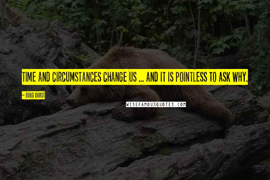Doug Dorst quotes: Time and circumstances change us ... and it is pointless to ask why.