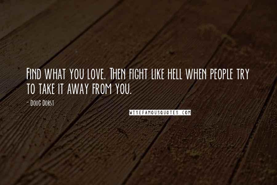 Doug Dorst quotes: Find what you love. Then fight like hell when people try to take it away from you.