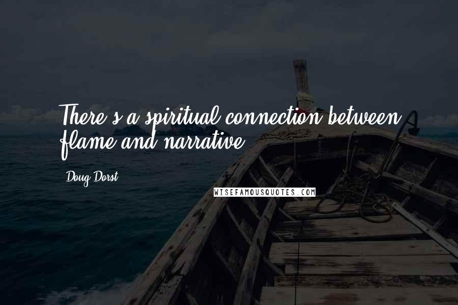 Doug Dorst quotes: There's a spiritual connection between flame and narrative.