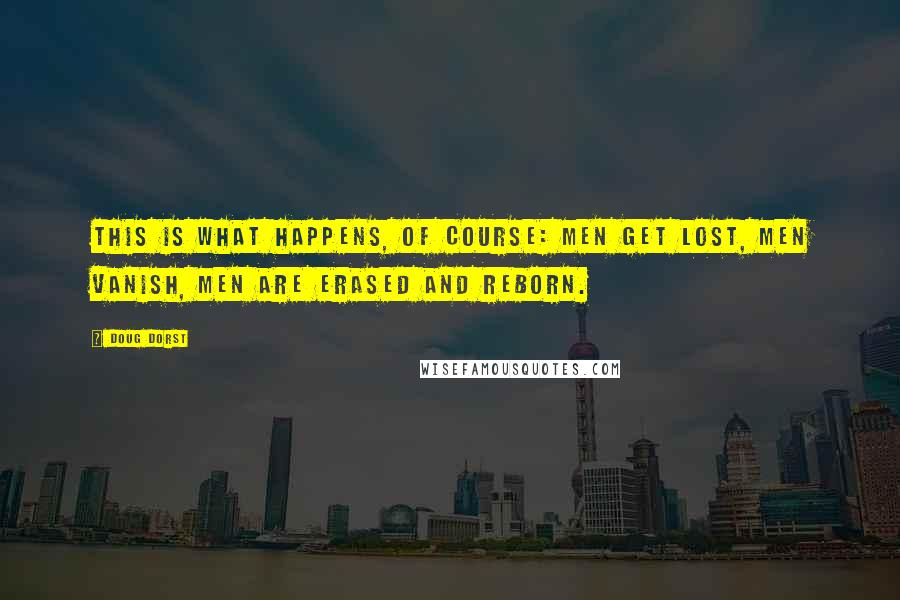 Doug Dorst quotes: This is what happens, of course: men get lost, men vanish, men are erased and reborn.