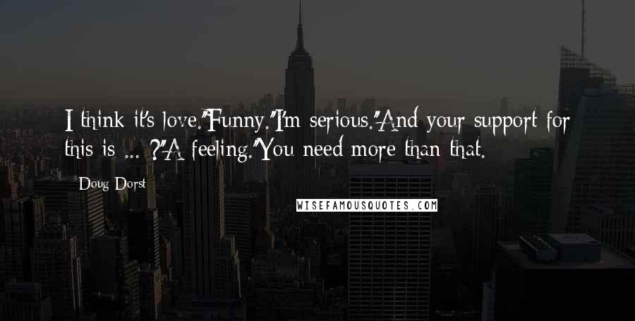 Doug Dorst quotes: I think it's love.''Funny.''I'm serious.''And your support for this is ... ?''A feeling.''You need more than that.