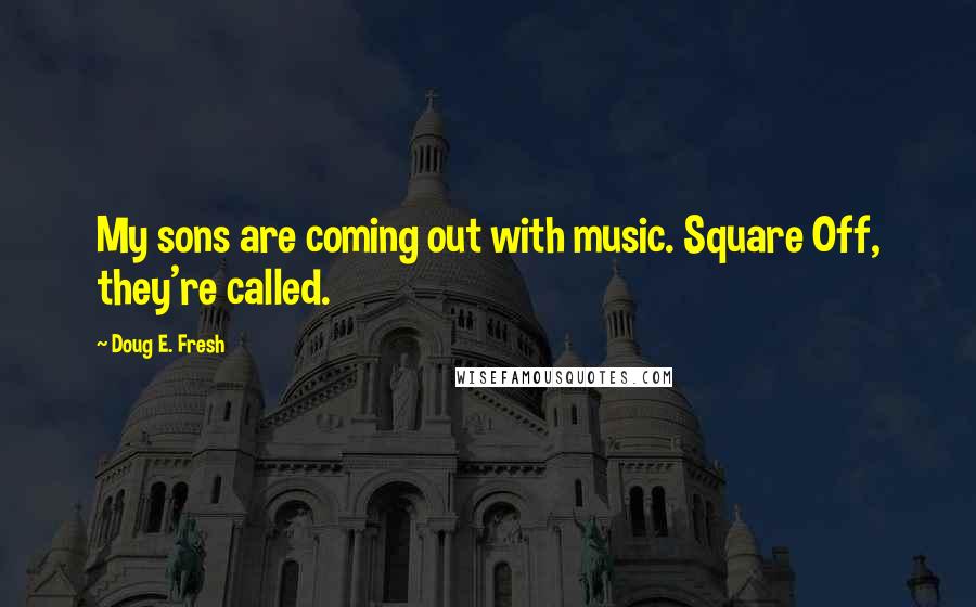 Doug E. Fresh quotes: My sons are coming out with music. Square Off, they're called.