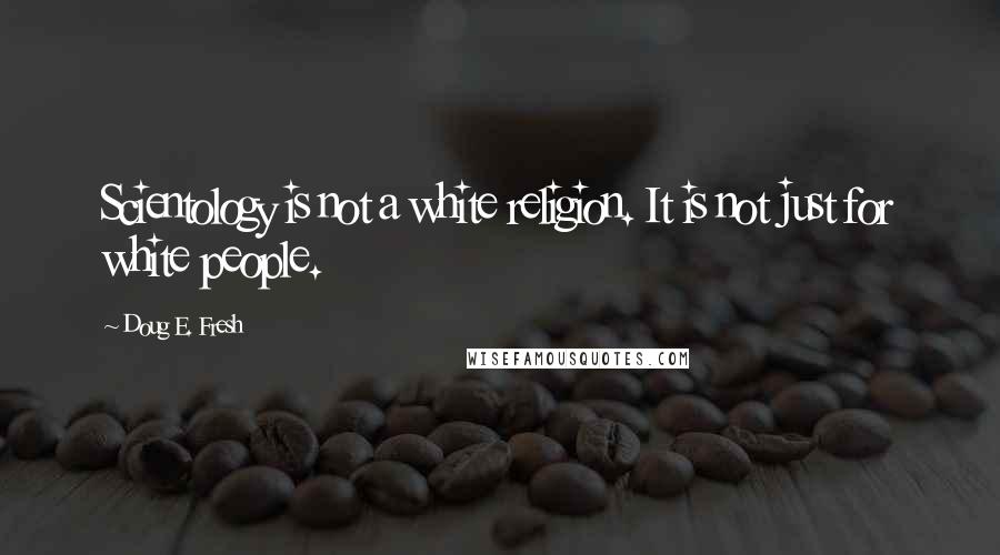 Doug E. Fresh quotes: Scientology is not a white religion. It is not just for white people.