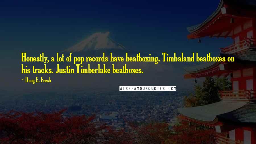 Doug E. Fresh quotes: Honestly, a lot of pop records have beatboxing. Timbaland beatboxes on his tracks. Justin Timberlake beatboxes.