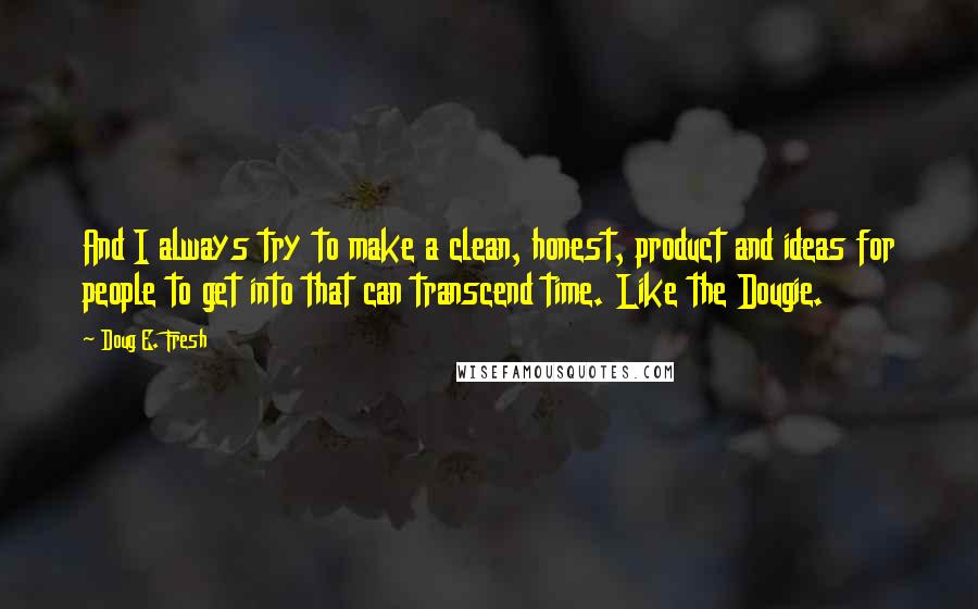 Doug E. Fresh quotes: And I always try to make a clean, honest, product and ideas for people to get into that can transcend time. Like the Dougie. Doug E. Fresh quotes: And I always try to make a clean, honest, product and ideas for people to get into that can transcend time. Like the Dougie.