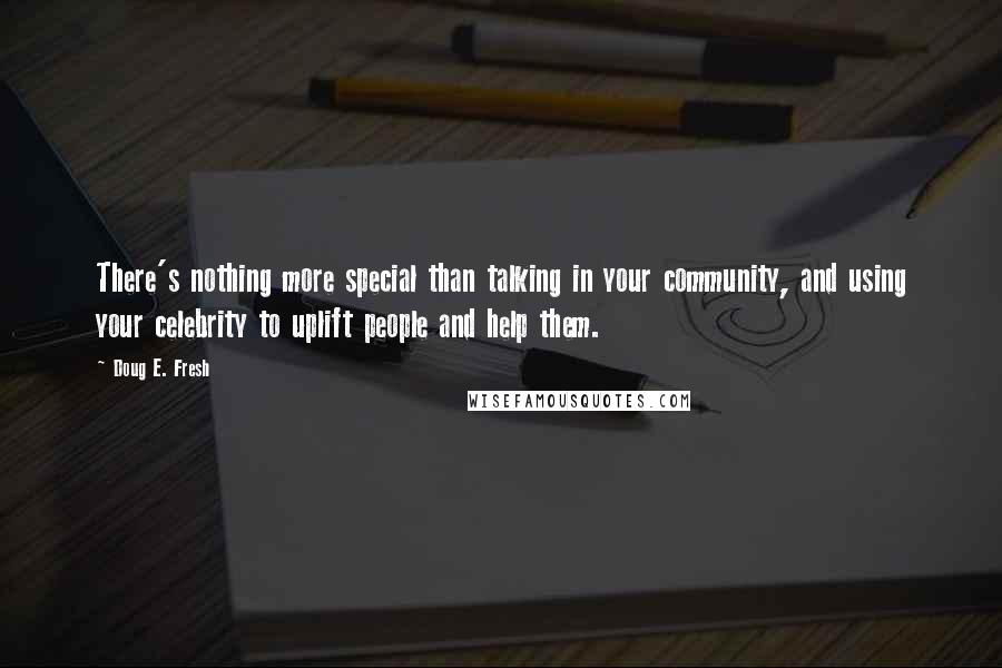 Doug E. Fresh quotes: There's nothing more special than talking in your community, and using your celebrity to uplift people and help them.