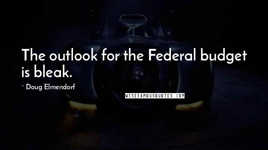 Doug Elmendorf quotes: The outlook for the Federal budget is bleak.
