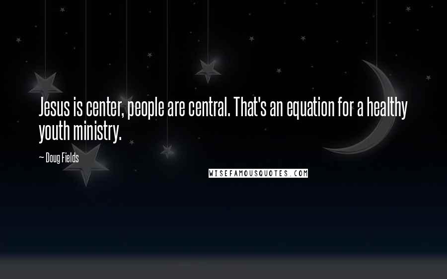 Doug Fields quotes: Jesus is center, people are central. That's an equation for a healthy youth ministry.