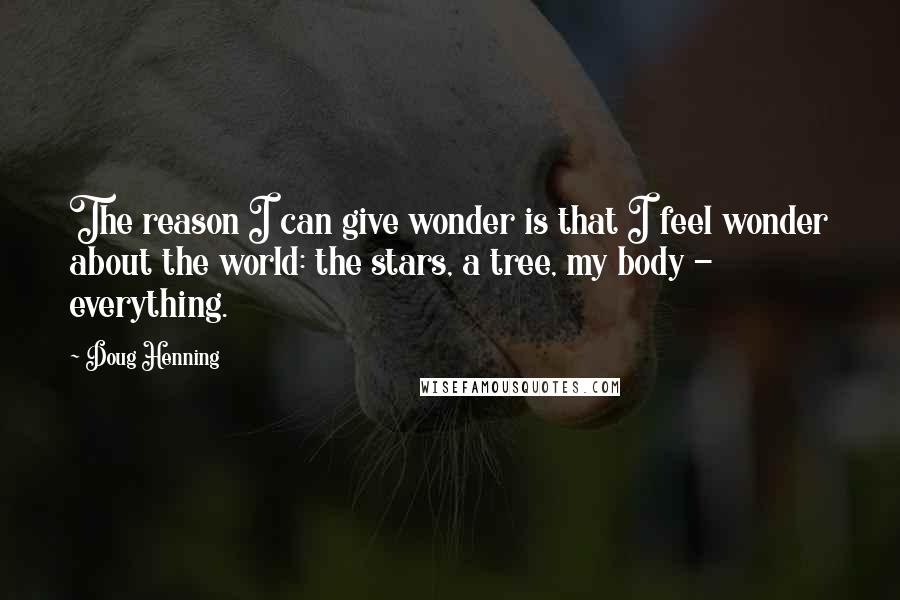 Doug Henning quotes: The reason I can give wonder is that I feel wonder about the world: the stars, a tree, my body - everything.