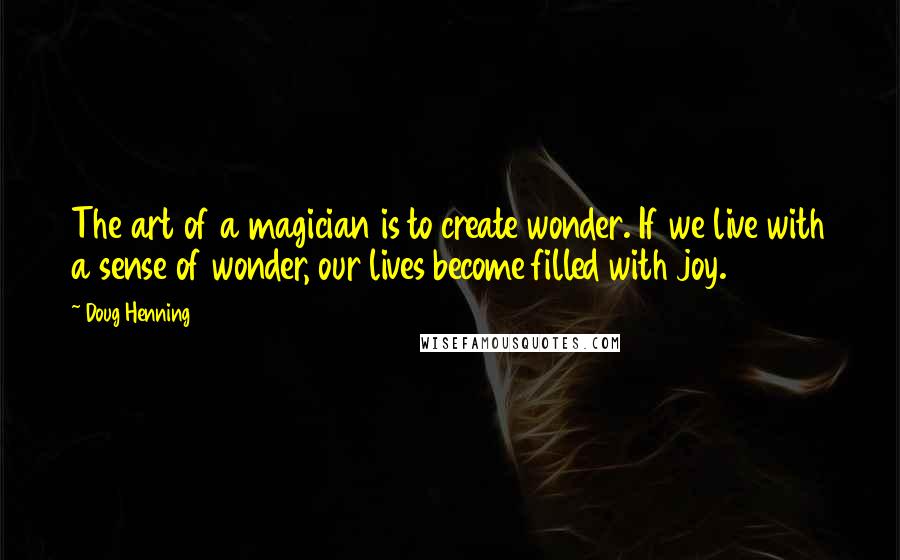 Doug Henning quotes: The art of a magician is to create wonder. If we live with a sense of wonder, our lives become filled with joy.