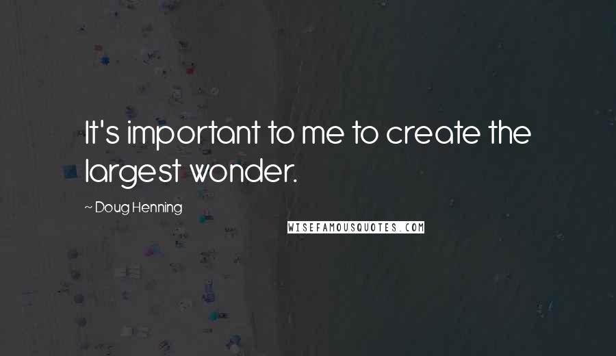 Doug Henning quotes: It's important to me to create the largest wonder.