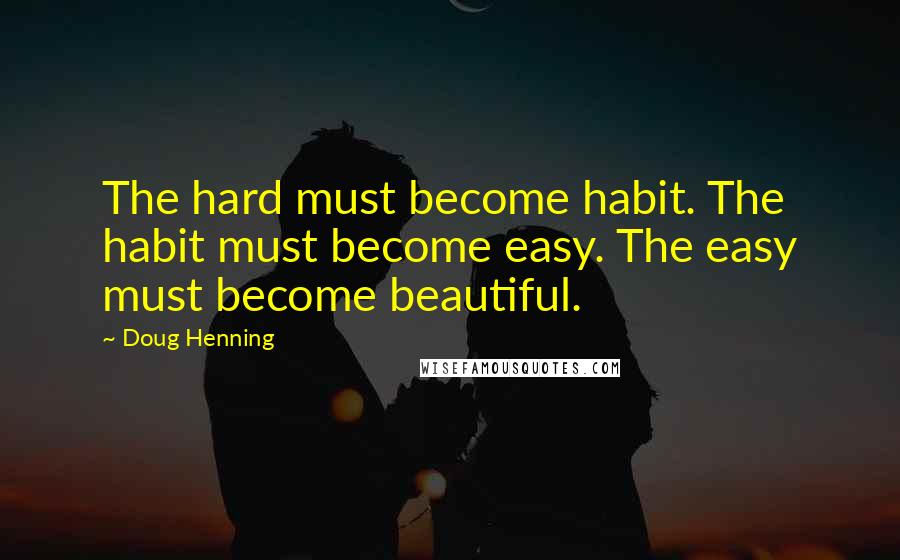 Doug Henning quotes: The hard must become habit. The habit must become easy. The easy must become beautiful.