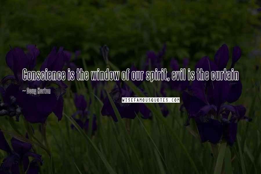 Doug Horton quotes: Conscience is the window of our spirit, evil is the curtain