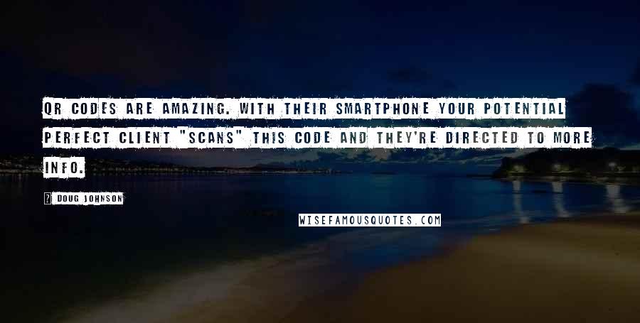 Doug Johnson quotes: QR Codes are amazing. With their Smartphone Your Potential Perfect Client "scans" this code and they're directed to more info.