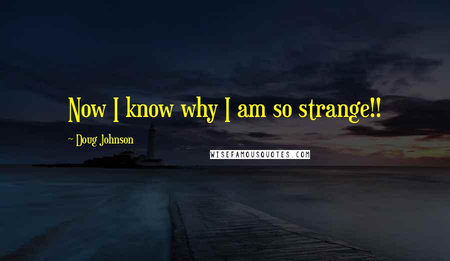 Doug Johnson quotes: Now I know why I am so strange!!