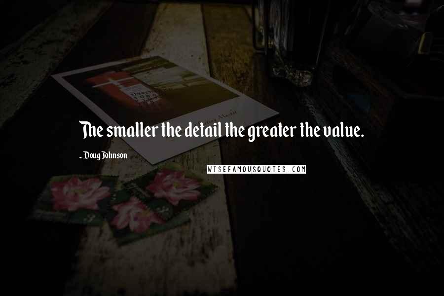 Doug Johnson quotes: The smaller the detail the greater the value.