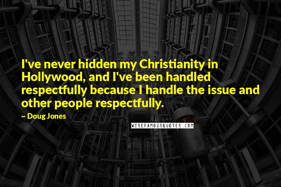 Doug Jones quotes: I've never hidden my Christianity in Hollywood, and I've been handled respectfully because I handle the issue and other people respectfully.