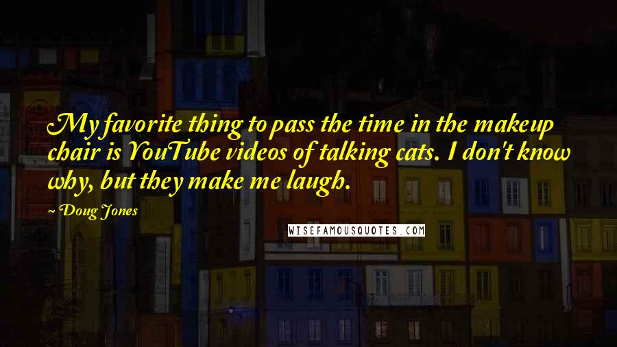 Doug Jones quotes: My favorite thing to pass the time in the makeup chair is YouTube videos of talking cats. I don't know why, but they make me laugh.