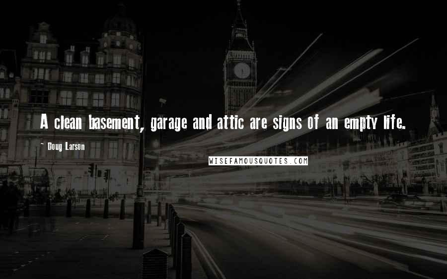 Doug Larson quotes: A clean basement, garage and attic are signs of an empty life.