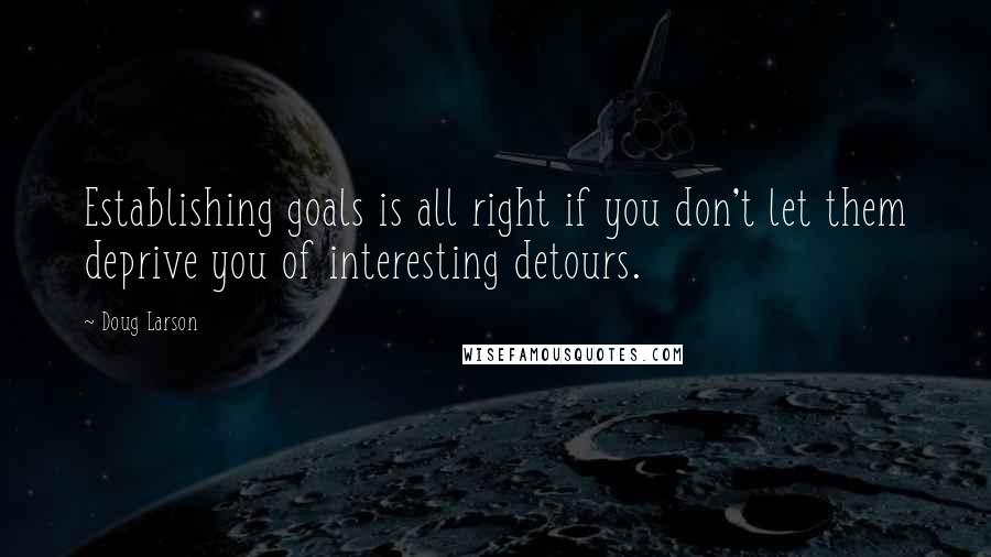 Doug Larson quotes: Establishing goals is all right if you don't let them deprive you of interesting detours.
