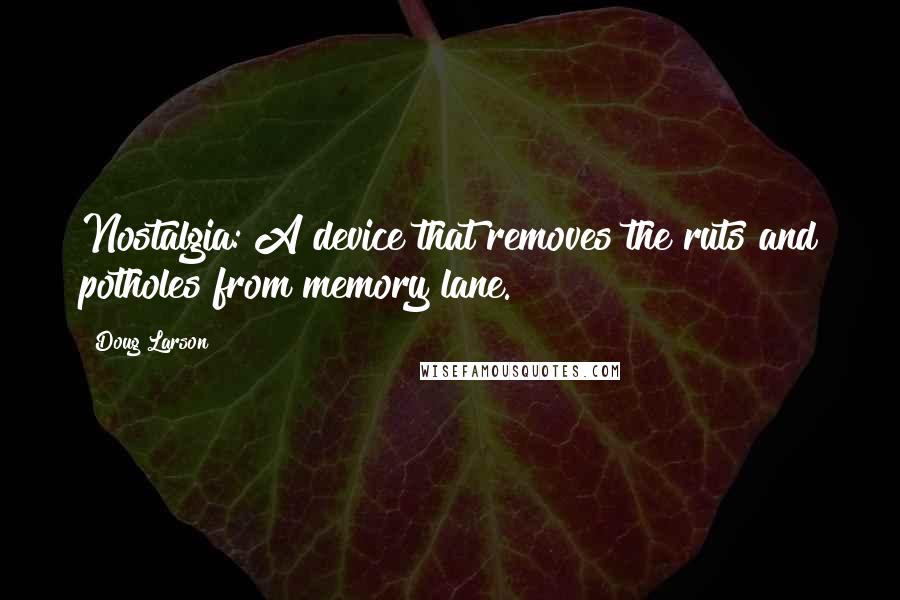 Doug Larson quotes: Nostalgia: A device that removes the ruts and potholes from memory lane.