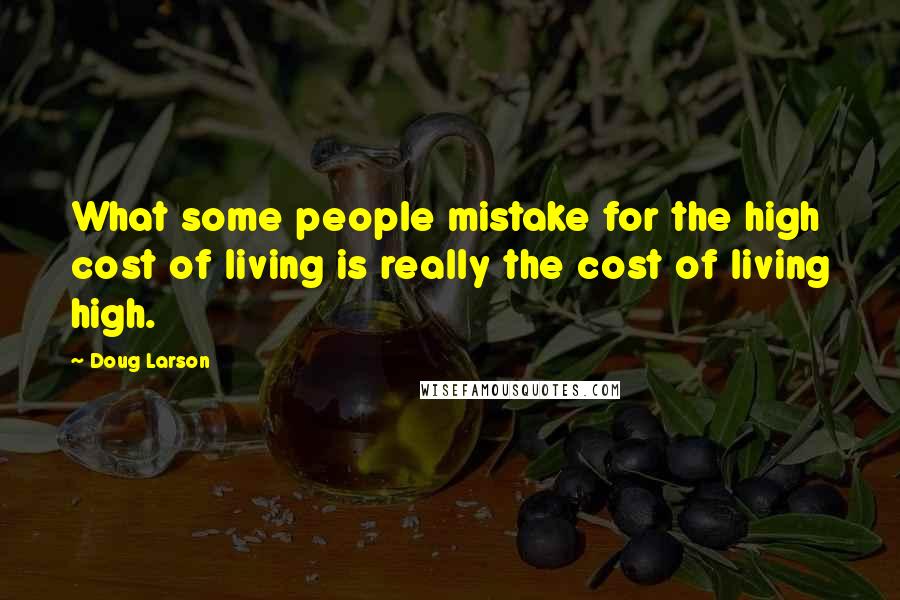 Doug Larson quotes: What some people mistake for the high cost of living is really the cost of living high.